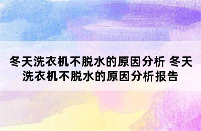 冬天洗衣机不脱水的原因分析 冬天洗衣机不脱水的原因分析报告